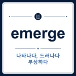 emerge 뜻은 나타나다, 드러나다, (어려움에서) 벗어나다, (정보 등이) 밝혀지다인 토익 영어 단어 학습용 플래시카드 이미지
